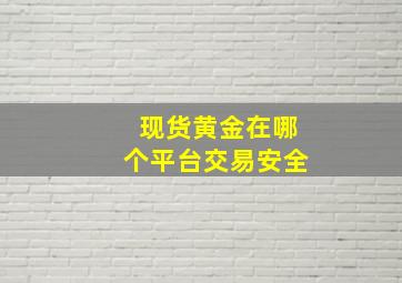 现货黄金在哪个平台交易安全