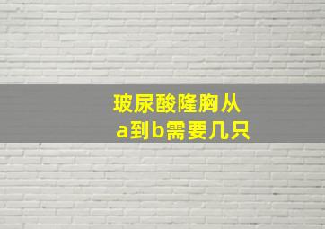 玻尿酸隆胸从a到b需要几只