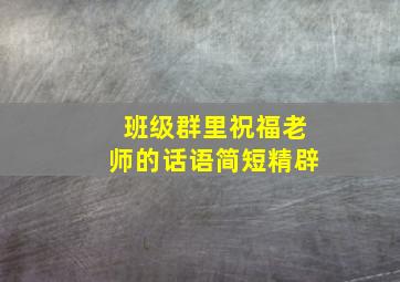 班级群里祝福老师的话语简短精辟