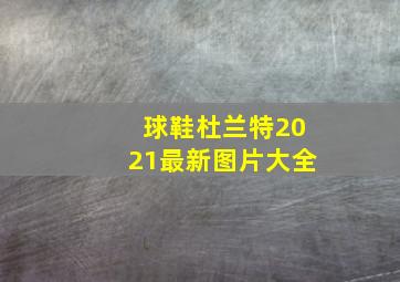 球鞋杜兰特2021最新图片大全