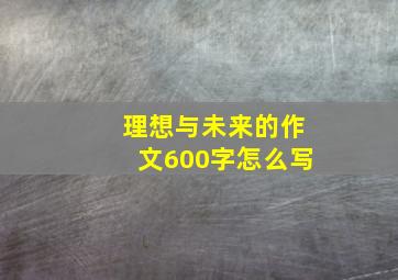 理想与未来的作文600字怎么写