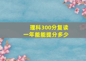 理科300分复读一年能能提分多少