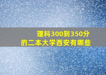 理科300到350分的二本大学西安有哪些