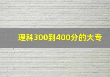 理科300到400分的大专