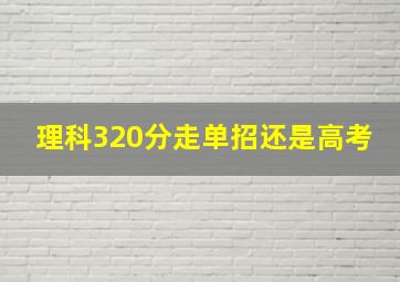 理科320分走单招还是高考