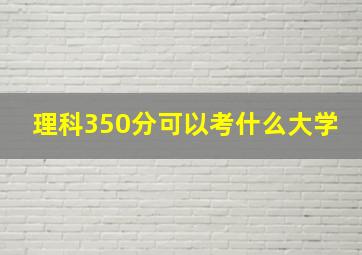 理科350分可以考什么大学