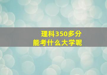 理科350多分能考什么大学呢