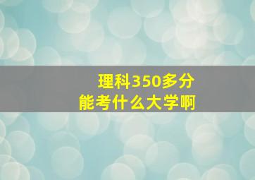 理科350多分能考什么大学啊