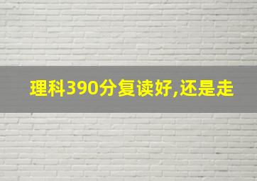 理科390分复读好,还是走