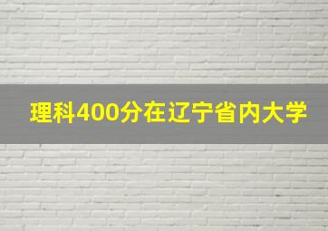 理科400分在辽宁省内大学