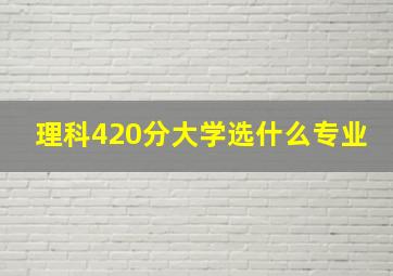 理科420分大学选什么专业