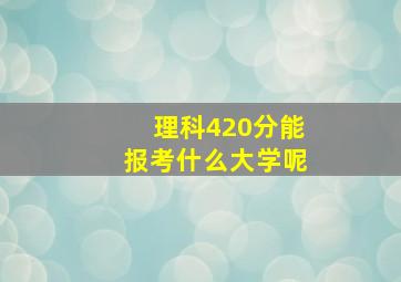 理科420分能报考什么大学呢