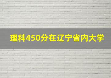 理科450分在辽宁省内大学