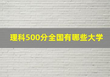 理科500分全国有哪些大学