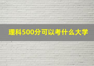 理科500分可以考什么大学