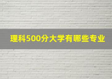 理科500分大学有哪些专业