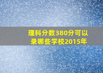 理科分数380分可以录哪些学校2015年