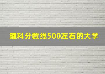 理科分数线500左右的大学