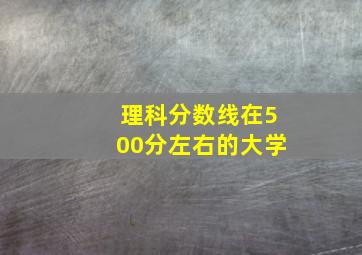 理科分数线在500分左右的大学