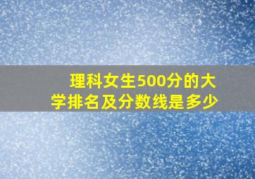 理科女生500分的大学排名及分数线是多少