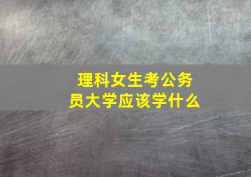 理科女生考公务员大学应该学什么