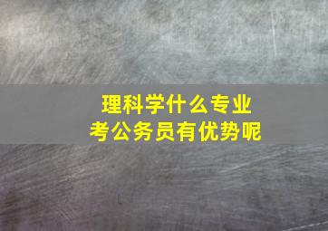 理科学什么专业考公务员有优势呢