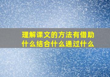 理解课文的方法有借助什么结合什么通过什么