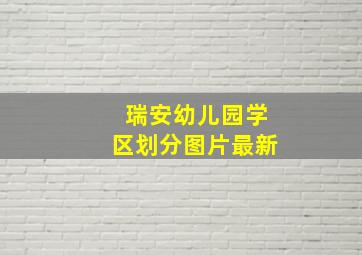 瑞安幼儿园学区划分图片最新