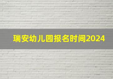 瑞安幼儿园报名时间2024