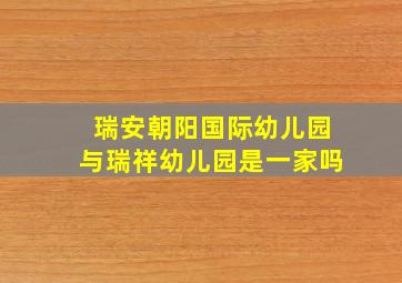 瑞安朝阳国际幼儿园与瑞祥幼儿园是一家吗