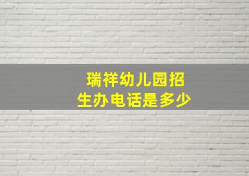 瑞祥幼儿园招生办电话是多少