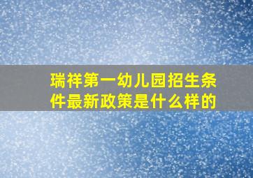 瑞祥第一幼儿园招生条件最新政策是什么样的