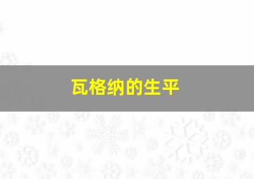 瓦格纳的生平