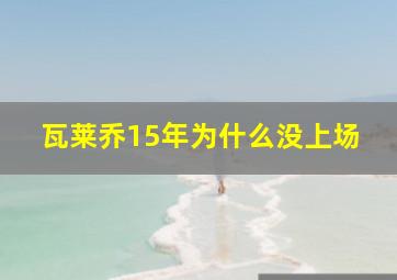 瓦莱乔15年为什么没上场