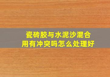 瓷砖胶与水泥沙混合用有冲突吗怎么处理好