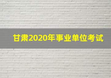 甘肃2020年事业单位考试