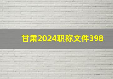 甘肃2024职称文件398