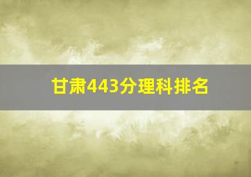 甘肃443分理科排名