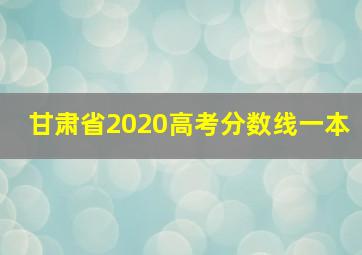 甘肃省2020高考分数线一本