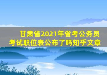 甘肃省2021年省考公务员考试职位表公布了吗知乎文章