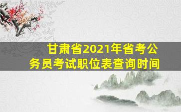 甘肃省2021年省考公务员考试职位表查询时间