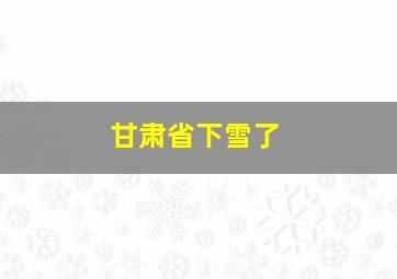 甘肃省下雪了