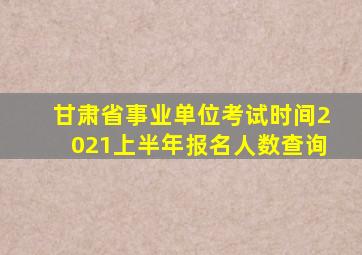 甘肃省事业单位考试时间2021上半年报名人数查询