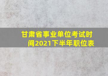 甘肃省事业单位考试时间2021下半年职位表