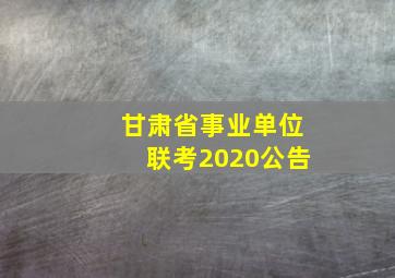 甘肃省事业单位联考2020公告