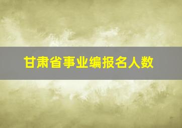 甘肃省事业编报名人数