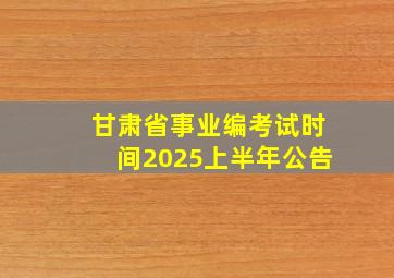 甘肃省事业编考试时间2025上半年公告