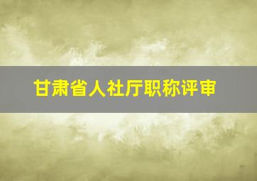 甘肃省人社厅职称评审