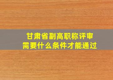 甘肃省副高职称评审需要什么条件才能通过