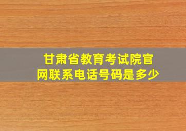 甘肃省教育考试院官网联系电话号码是多少